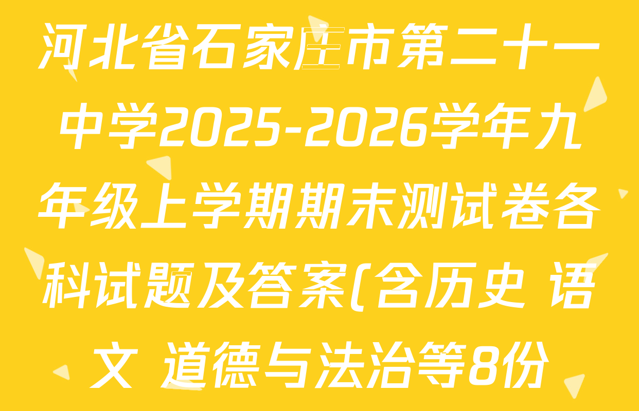 河北省石家庄市第二十一中学2025-2026学年九年级上学期期末测试卷各科试题及答案(含历史 语文 道德与法治等8份) 河北省石家庄市第二十一中学2025-2026学年九年级上学期期末测试卷各科试题及答案(含历史 语文 道德与法治等8份)